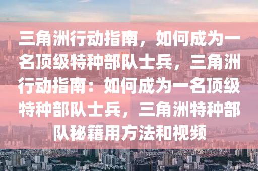 三角洲行动指南，如何成为一名顶级特种部队士兵，三角洲行动指南：如何成为一名顶级特种部队士兵，三角洲特种部队秘籍用方法和视频