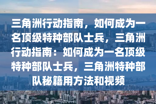三角洲行动指南，如何成为一名顶级特种部队士兵，三角洲行动指南：如何成为一名顶级特种部队士兵，三角洲特种部队秘籍用方法和视频