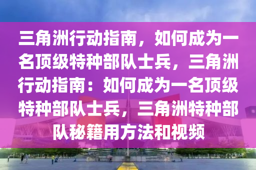 三角洲行动指南，如何成为一名顶级特种部队士兵，三角洲行动指南：如何成为一名顶级特种部队士兵，三角洲特种部队秘籍用方法和视频
