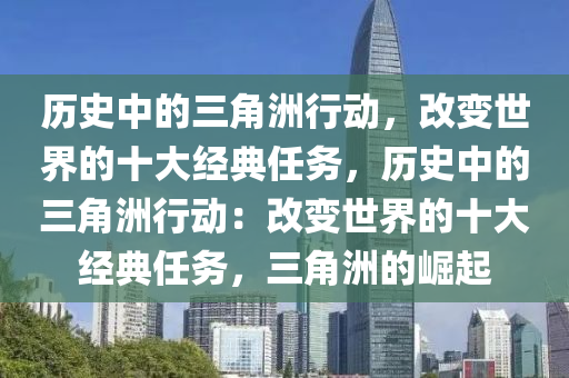 历史中的三角洲行动，改变世界的十大经典任务，历史中的三角洲行动：改变世界的十大经典任务，三角洲的崛起