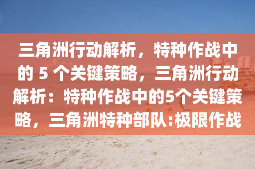 三角洲行动解析，特种作战中的 5 个关键策略，三角洲行动解析：特种作战中的5个关键策略，三角洲特种部队:极限作战