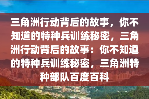 三角洲行动背后的故事，你不知道的特种兵训练秘密，三角洲行动背后的故事：你不知道的特种兵训练秘密，三角洲特种部队百度百科