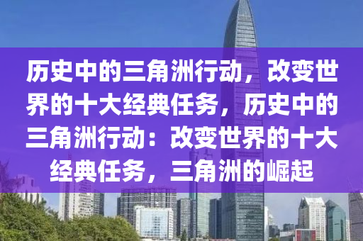 历史中的三角洲行动，改变世界的十大经典任务，历史中的三角洲行动：改变世界的十大经典任务，三角洲的崛起