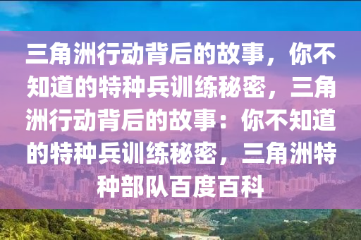 三角洲行动背后的故事，你不知道的特种兵训练秘密，三角洲行动背后的故事：你不知道的特种兵训练秘密，三角洲特种部队百度百科