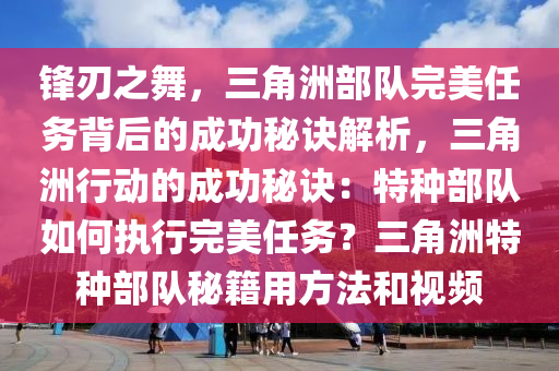 锋刃之舞，三角洲部队完美任务背后的成功秘诀解析，三角洲行动的成功秘诀：特种部队如何执行完美任务？三角洲特种部队秘籍用方法和视频