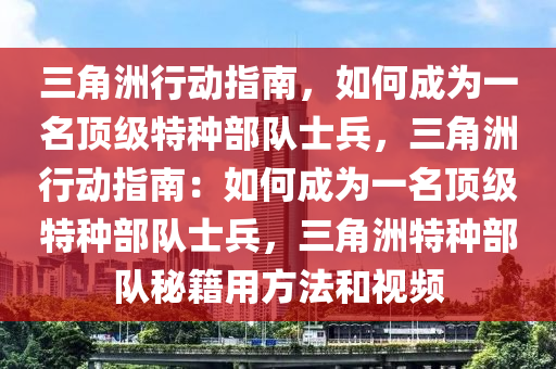三角洲行动指南，如何成为一名顶级特种部队士兵，三角洲行动指南：如何成为一名顶级特种部队士兵，三角洲特种部队秘籍用方法和视频