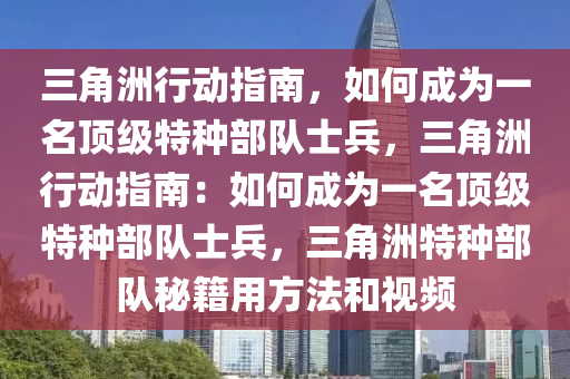 三角洲行动指南，如何成为一名顶级特种部队士兵，三角洲行动指南：如何成为一名顶级特种部队士兵，三角洲特种部队秘籍用方法和视频