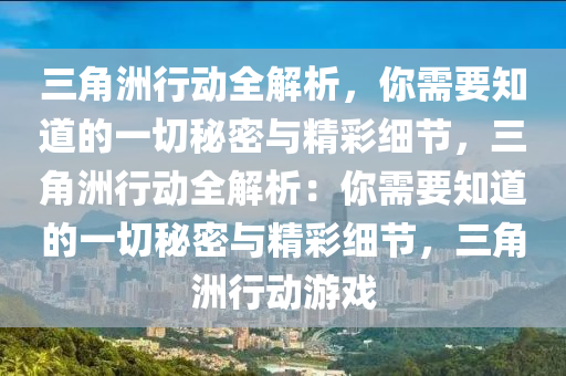 三角洲行动全解析，你需要知道的一切秘密与精彩细节，三角洲行动全解析：你需要知道的一切秘密与精彩细节，三角洲行动游戏