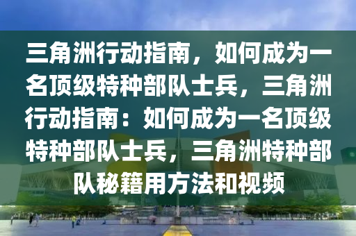 三角洲行动指南，如何成为一名顶级特种部队士兵，三角洲行动指南：如何成为一名顶级特种部队士兵，三角洲特种部队秘籍用方法和视频