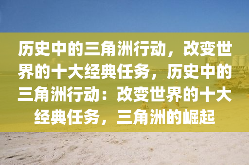历史中的三角洲行动，改变世界的十大经典任务，历史中的三角洲行动：改变世界的十大经典任务，三角洲的崛起