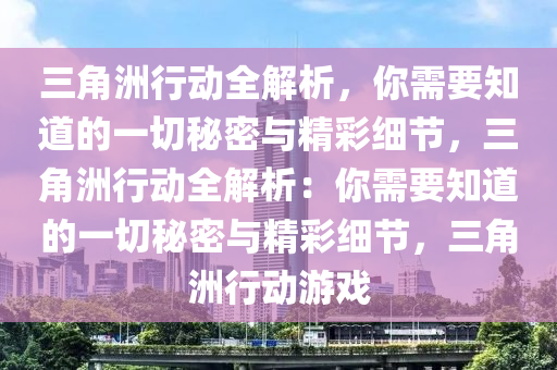 三角洲行动全解析，你需要知道的一切秘密与精彩细节，三角洲行动全解析：你需要知道的一切秘密与精彩细节，三角洲行动游戏