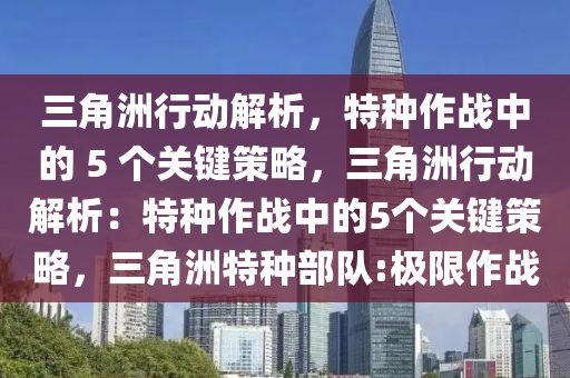 三角洲行动解析，特种作战中的 5 个关键策略，三角洲行动解析：特种作战中的5个关键策略，三角洲特种部队:极限作战