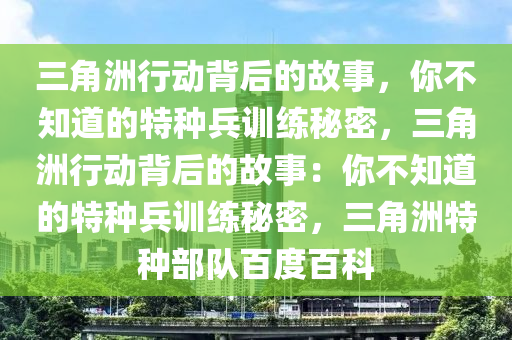 三角洲行动背后的故事，你不知道的特种兵训练秘密，三角洲行动背后的故事：你不知道的特种兵训练秘密，三角洲特种部队百度百科