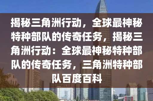 揭秘三角洲行动，全球最神秘特种部队的传奇任务，揭秘三角洲行动：全球最神秘特种部队的传奇任务，三角洲特种部队百度百科