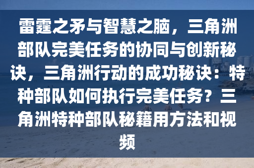雷霆之矛与智慧之脑，三角洲部队完美任务的协同与创新秘诀，三角洲行动的成功秘诀：特种部队如何执行完美任务？三角洲特种部队秘籍用方法和视频